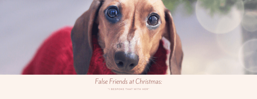 False Friends for Christmas: “I bespoke that with her”